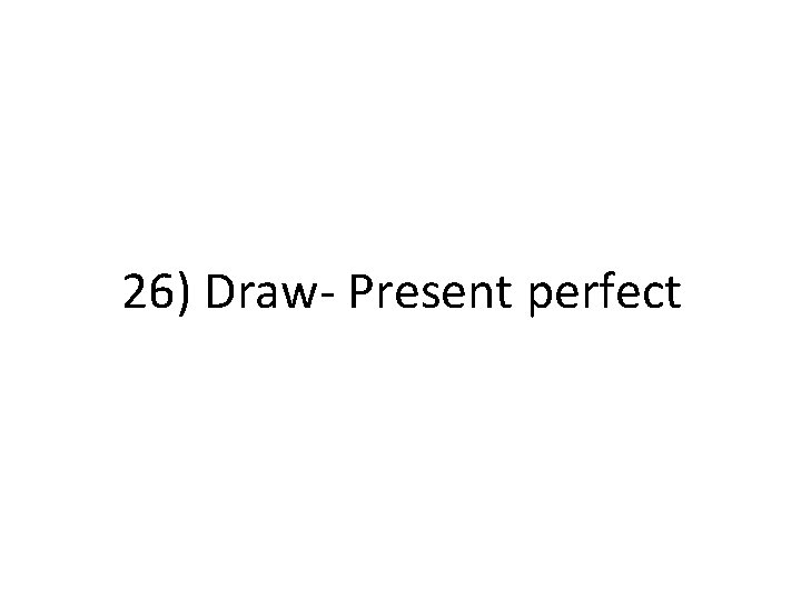 26) Draw- Present perfect 