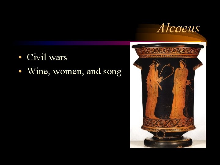 Alcaeus • Civil wars • Wine, women, and song 