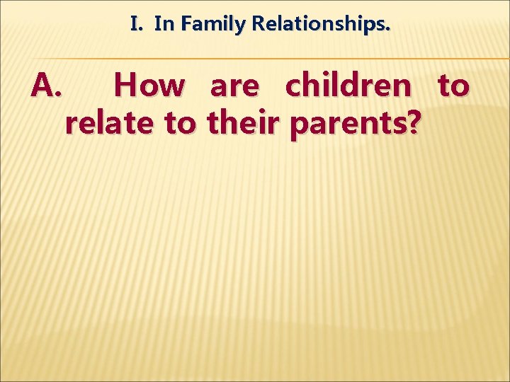 I. In Family Relationships. A. How are children to relate to their parents? 