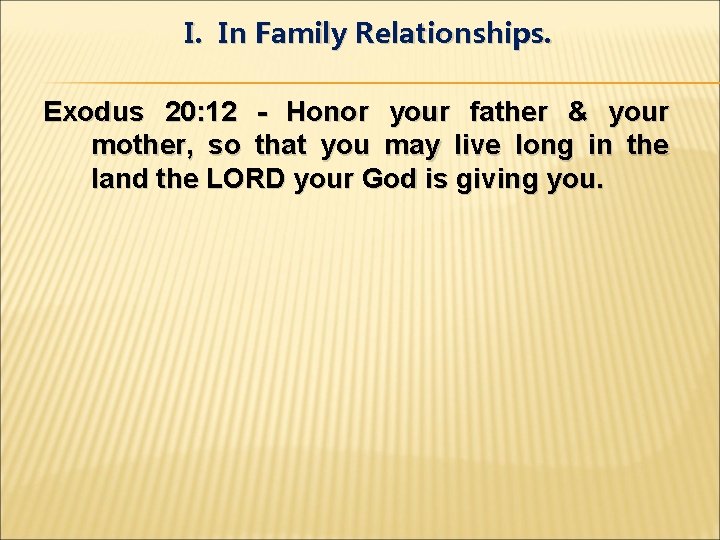 I. In Family Relationships. Exodus 20: 12 - Honor your father & your mother,