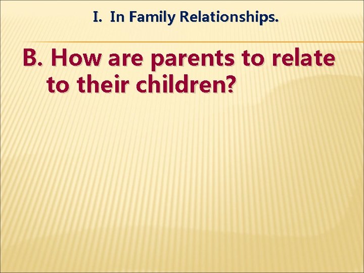 I. In Family Relationships. B. How are parents to relate to their children? 