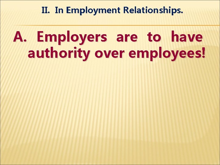 II. In Employment Relationships. A. Employers are to have authority over employees! 