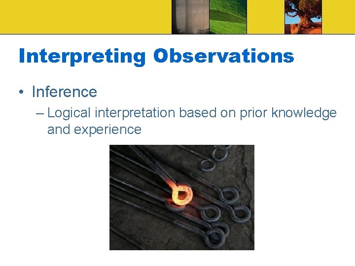 Interpreting Observations • Inference – Logical interpretation based on prior knowledge and experience Interpreting Observations • Inference – Logical interpretation based on prior knowledge and experience