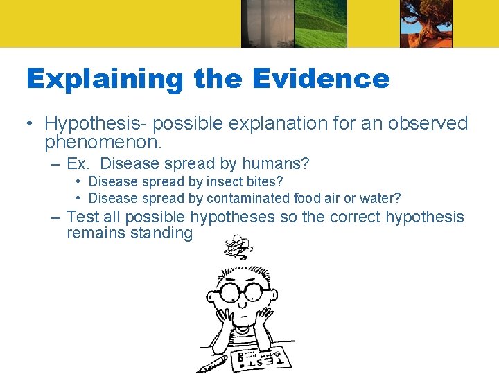 Explaining the Evidence • Hypothesis- possible explanation for an observed phenomenon. – Ex. Disease Explaining the Evidence • Hypothesis- possible explanation for an observed phenomenon. – Ex. Disease
