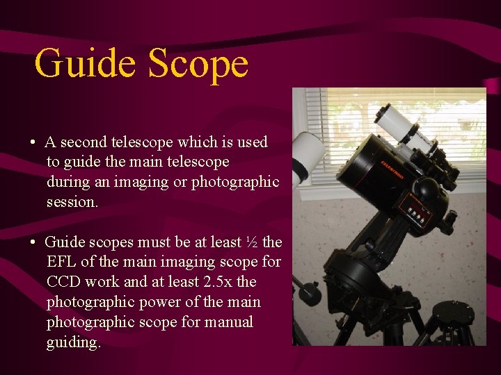 Guide Scope • A second telescope which is used to guide the main telescope