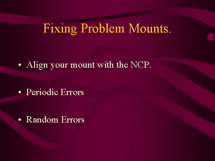 Fixing Problem Mounts. • Align your mount with the NCP. • Periodic Errors •