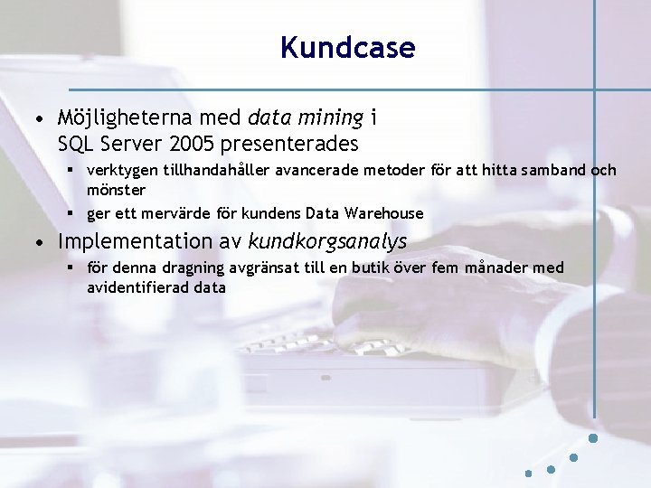 Kundcase • Möjligheterna med data mining i SQL Server 2005 presenterades § verktygen tillhandahåller Kundcase • Möjligheterna med data mining i SQL Server 2005 presenterades § verktygen tillhandahåller