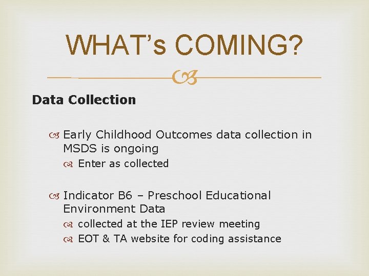 WHAT’s COMING? Data Collection Early Childhood Outcomes data collection in MSDS is ongoing Enter