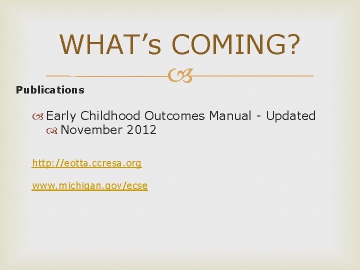 WHAT’s COMING? Publications Early Childhood Outcomes Manual - Updated November 2012 http: //eotta. ccresa.