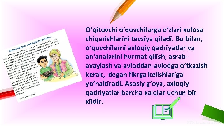 O‘qituvchi o‘quvchilarga o‘zlari xulosa chiqarishlarini tavsiya qiladi. Bu bilan, o‘quvchilarni axloqiy qadriyatlar va an'analarini