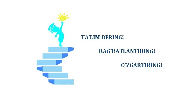 TA’LIM BERING! RAG‘BATLANTIRING! O‘ZGARTIRING! 