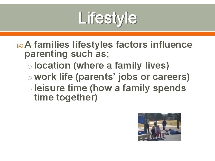 Lifestyle A families lifestyles factors influence parenting such as; o location (where a family