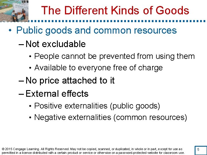 The Different Kinds of Goods • Public goods and common resources – Not excludable