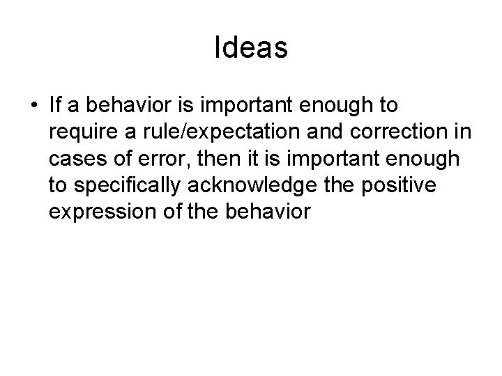 Ideas • If a behavior is important enough to require a rule/expectation and correction