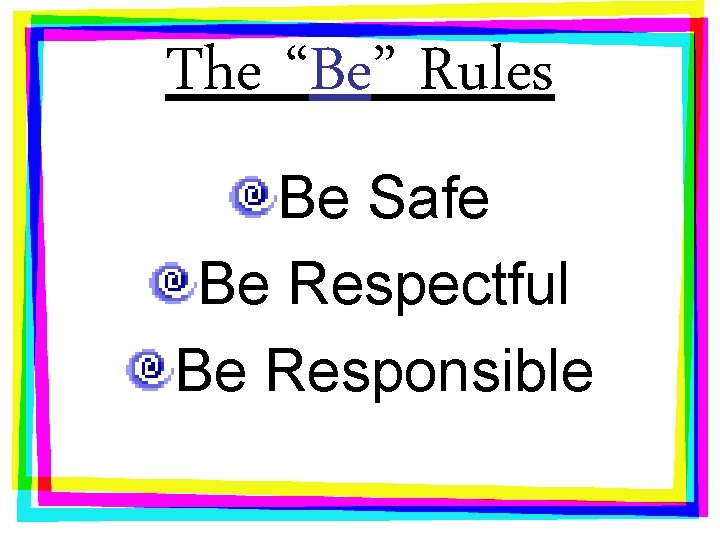 The “Be” Rules Be Safe Be Respectful Be Responsible 