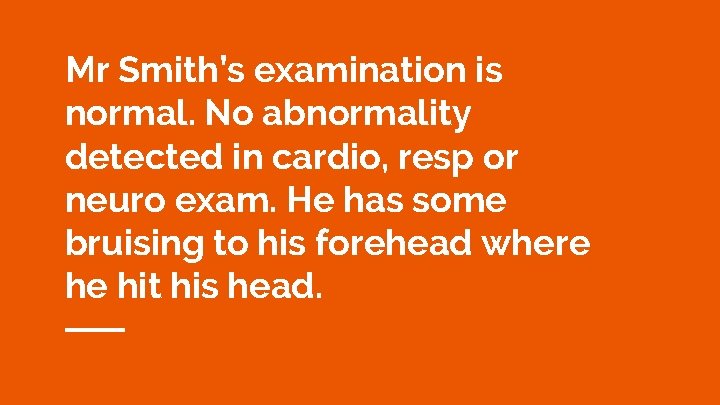 Mr Smith’s examination is normal. No abnormality detected in cardio, resp or neuro exam.