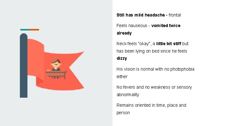 Still has mild headache - frontal Feels nauseous - vomited twice already Neck feels