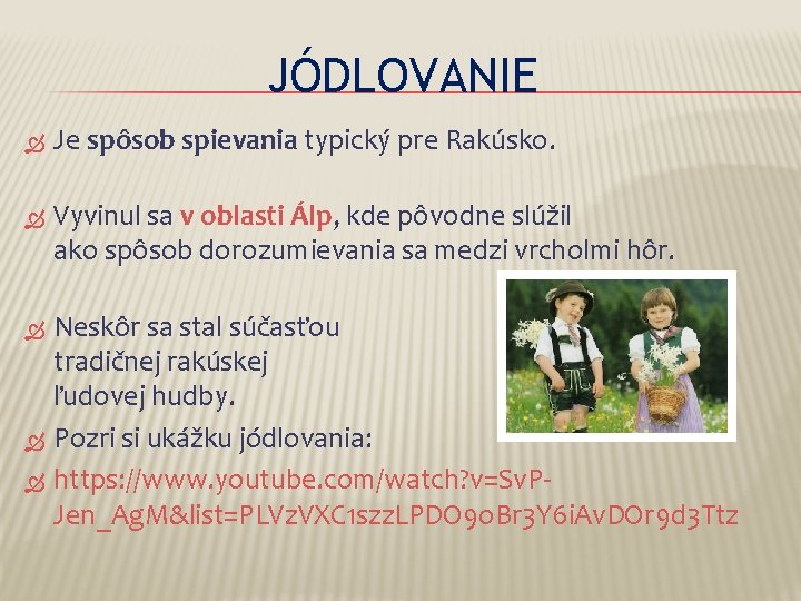 JÓDLOVANIE Je spôsob spievania typický pre Rakúsko. Vyvinul sa v oblasti Álp, kde pôvodne