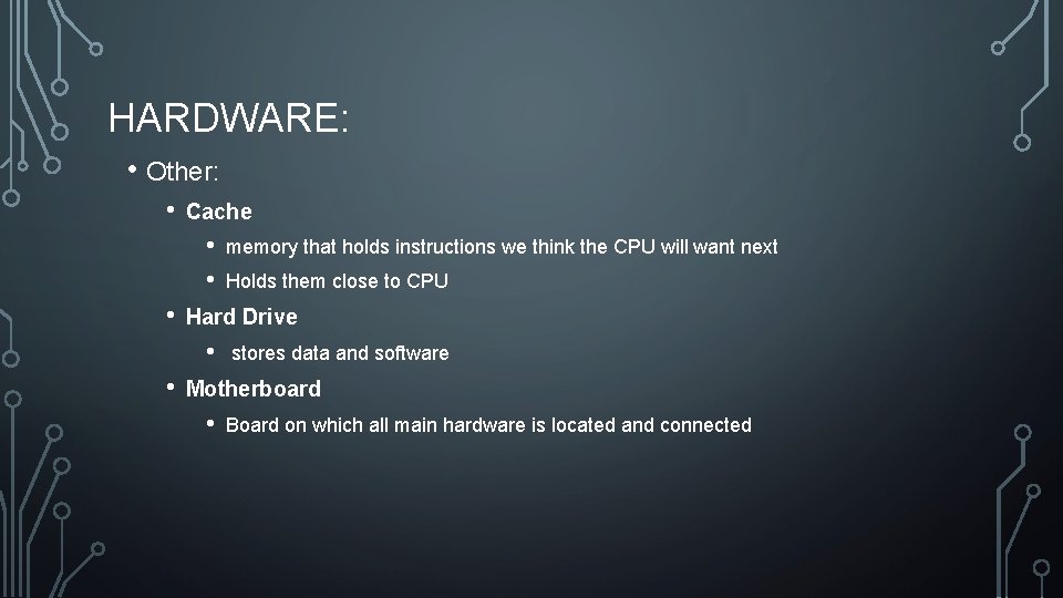 HARDWARE: • Other: • Cache • • • Holds them close to CPU Hard