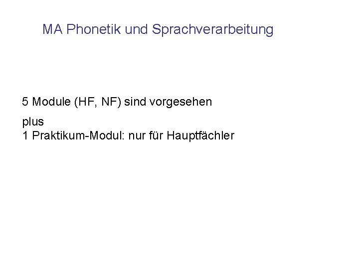 MA Phonetik und Sprachverarbeitung 5 Module (HF, NF) sind vorgesehen plus 1 Praktikum-Modul: nur