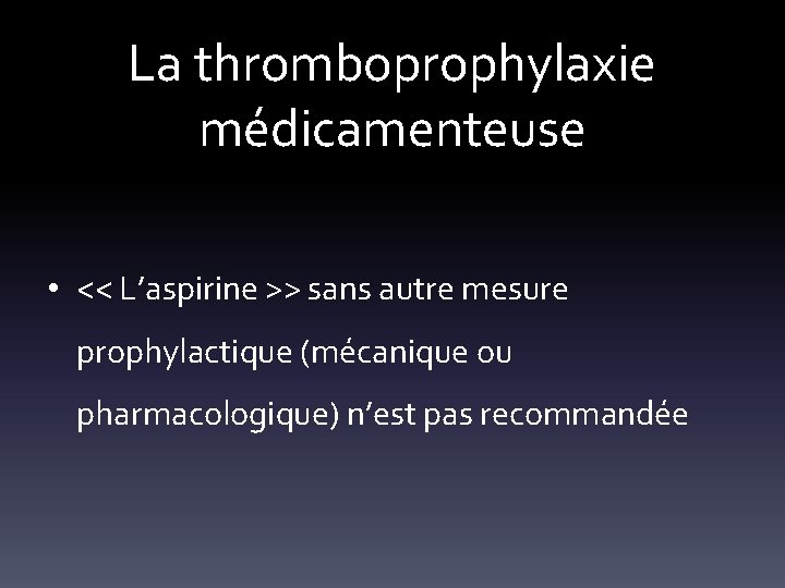 La thromboprophylaxie médicamenteuse • << L’aspirine >> sans autre mesure prophylactique (mécanique ou pharmacologique)