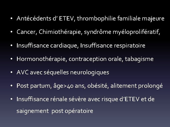  • Antécédents d’ ETEV, thrombophilie familiale majeure • Cancer, Chimiothérapie, syndrôme myéloprolifératif, •