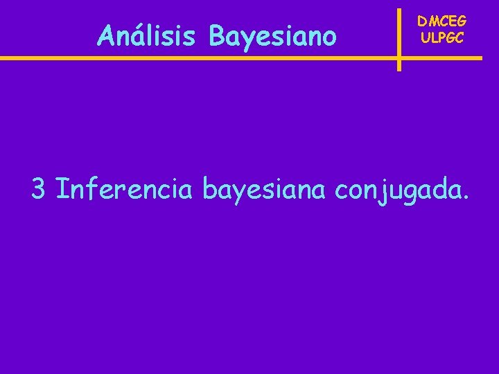 Análisis Bayesiano DMCEG ULPGC 3 Inferencia bayesiana conjugada. 