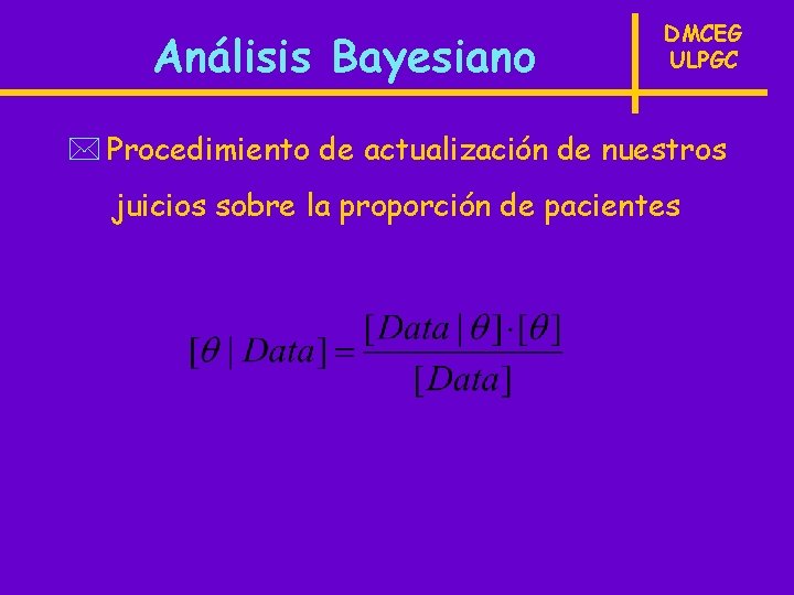 Análisis Bayesiano DMCEG ULPGC * Procedimiento de actualización de nuestros juicios sobre la proporción