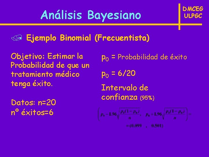 Análisis Bayesiano DMCEG ULPGC / Ejemplo Binomial (Frecuentista) Objetivo: Estimar la Probabilidad de que