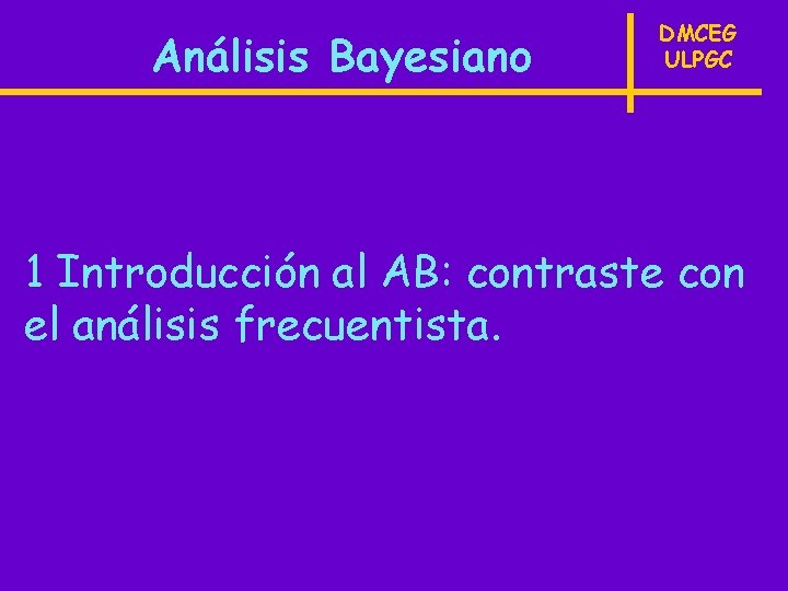 Análisis Bayesiano DMCEG ULPGC 1 Introducción al AB: contraste con el análisis frecuentista. 