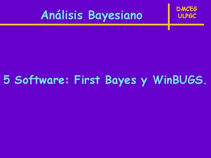 Análisis Bayesiano DMCEG ULPGC 5 Software: First Bayes y Win. BUGS. 