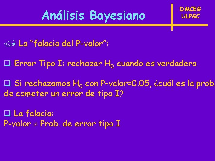 Análisis Bayesiano DMCEG ULPGC / La “falacia del P-valor”: q Error Tipo I: rechazar