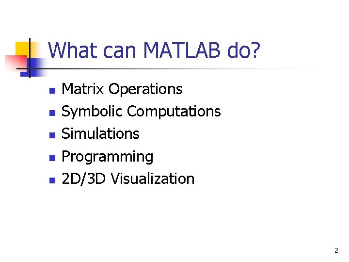 What can MATLAB do? n n n Matrix Operations Symbolic Computations Simulations Programming 2 What can MATLAB do? n n n Matrix Operations Symbolic Computations Simulations Programming 2