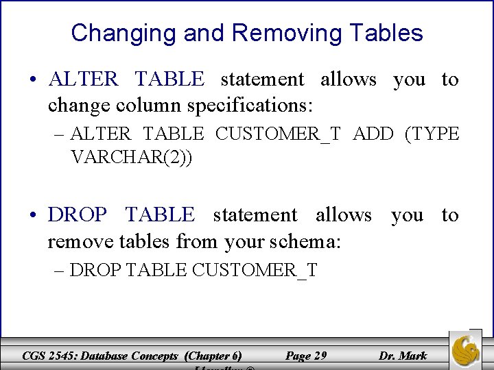 Changing and Removing Tables • ALTER TABLE statement allows you to change column specifications: