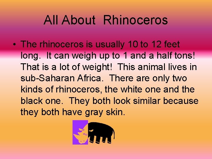 All About Rhinoceros • The rhinoceros is usually 10 to 12 feet long. It