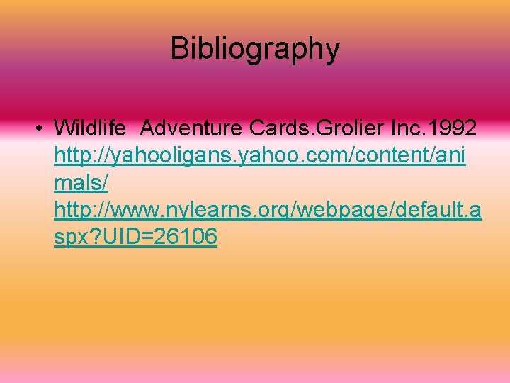 Bibliography • Wildlife Adventure Cards. Grolier Inc. 1992 http: //yahooligans. yahoo. com/content/ani mals/ http: