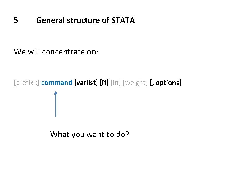 5 General structure of STATA We will concentrate on: [prefix : ] command [varlist]