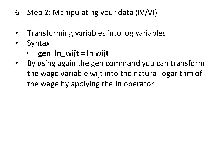 6 Step 2: Manipulating your data (IV/VI) Transforming variables into log variables Syntax: •