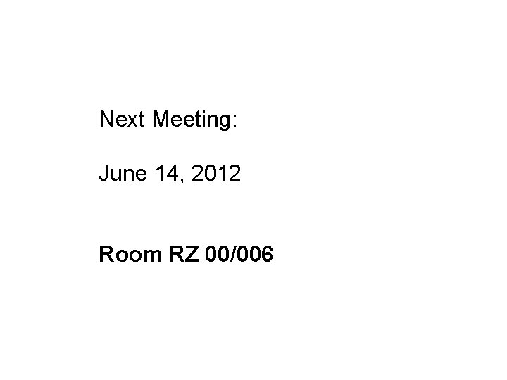 Next Meeting: June 14, 2012 Room RZ 00/006 