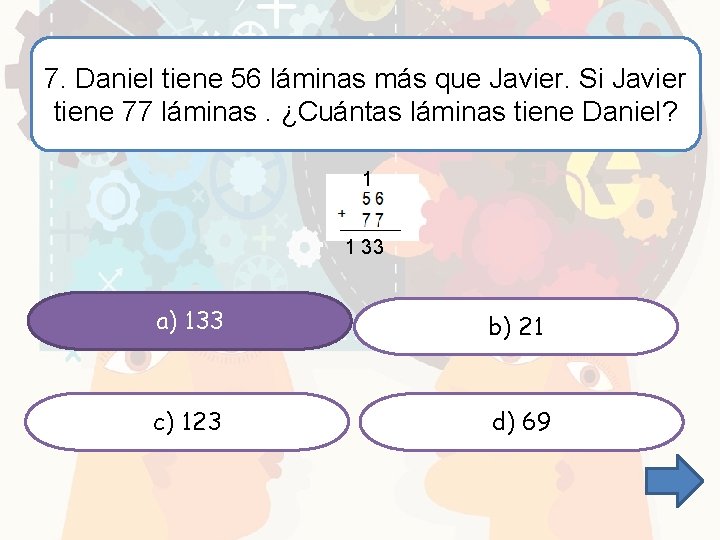 7. Daniel tiene 56 láminas más que Javier. Si Javier tiene 77 láminas. ¿Cuántas