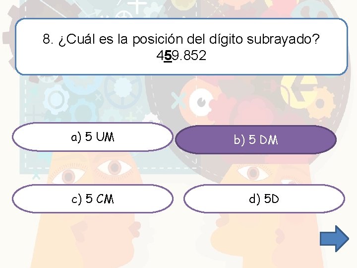 8. ¿Cuál es la posición del dígito subrayado? 459. 852 a) 5 UM b)