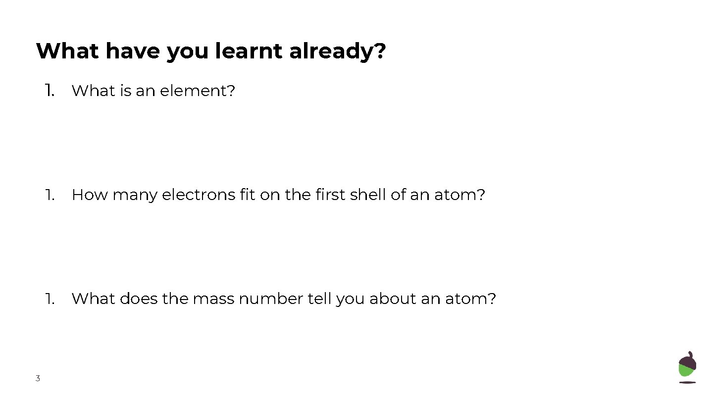 What have you learnt already? 1. What is an element? 3 1. How many