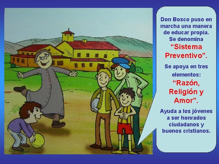 Don Bosco puso en marcha una manera de educar propia. Se denomina “Sistema Preventivo”.