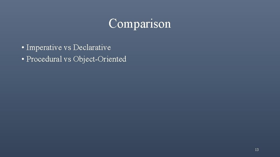 Comparison • Imperative vs Declarative • Procedural vs Object-Oriented 13 