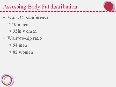 Assessing Body Fat distribution • Waist Circumference >40 in men > 35 in women