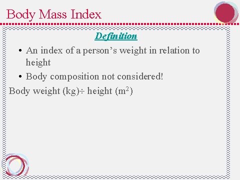 Body Mass Index Definition • An index of a person’s weight in relation to