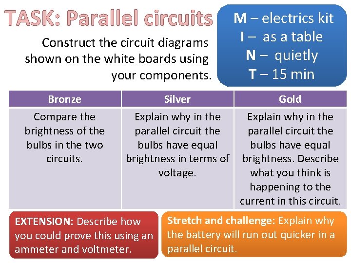 TASK: Parallel circuits Construct the circuit diagrams shown on the white boards using your