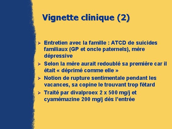 Vignette clinique (2) Ø Ø Entretien avec la famille : ATCD de suicides familiaux