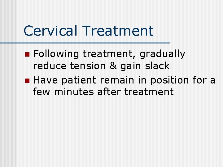 Cervical Treatment Following treatment, gradually reduce tension & gain slack n Have patient remain