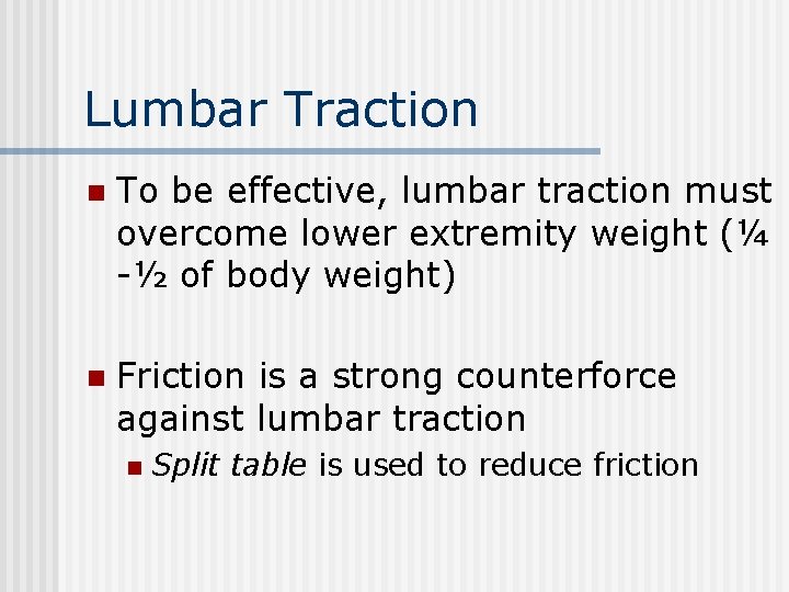 Lumbar Traction n To be effective, lumbar traction must overcome lower extremity weight (¼